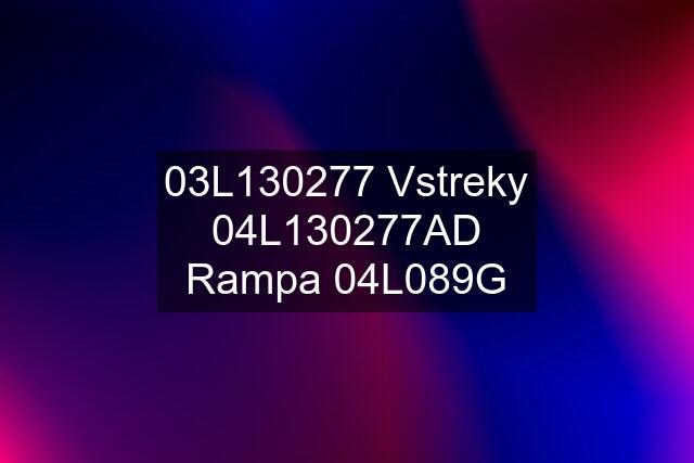 03L130277 Vstreky 04L130277AD Rampa 04L089G