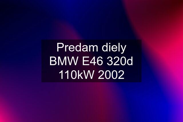 Predam diely BMW E46 320d 110kW 2002