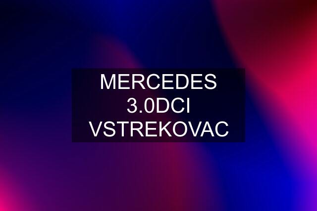 MERCEDES 3.0DCI VSTREKOVAC