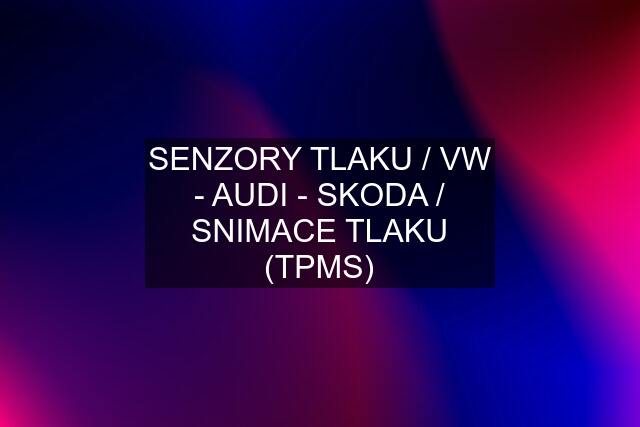 SENZORY TLAKU / VW - AUDI - SKODA / SNIMACE TLAKU (TPMS)