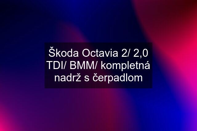 Škoda Octavia 2/ 2,0 TDI/ BMM/ kompletná nadrž s čerpadlom