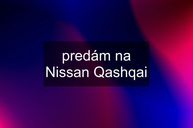 predám na Nissan Qashqai