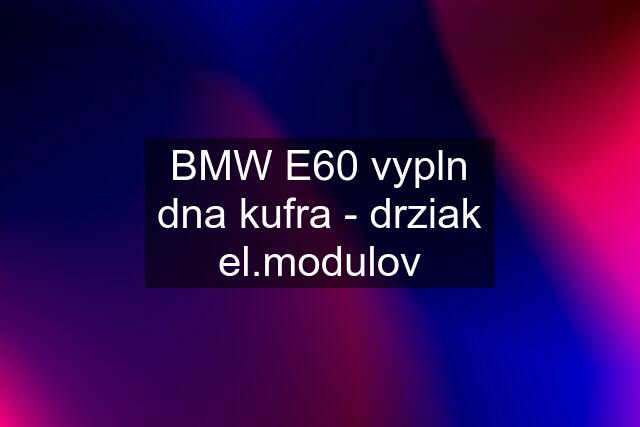 BMW E60 vypln dna kufra - drziak el.modulov