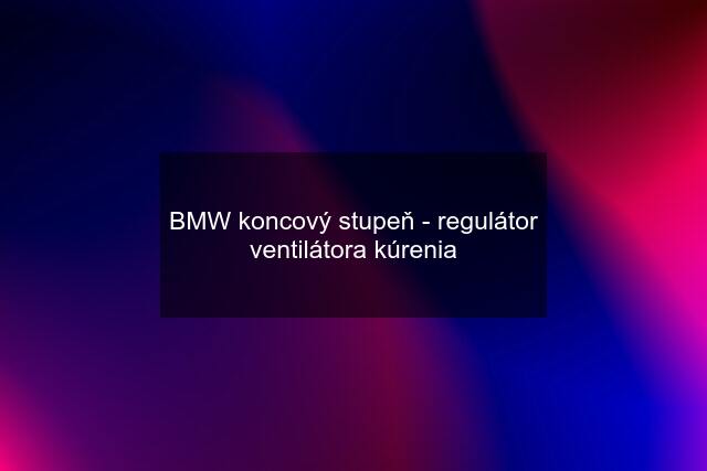 BMW koncový stupeň - regulátor ventilátora kúrenia