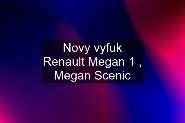 Novy vyfuk Renault Megan 1 , Megan Scenic