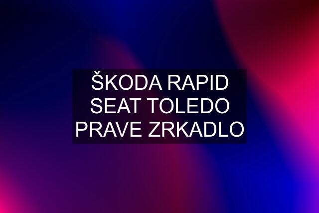 ŠKODA RAPID SEAT TOLEDO PRAVE ZRKADLO