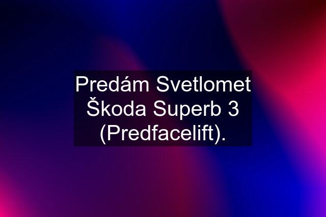 Predám Svetlomet Škoda Superb 3 (Predfacelift).