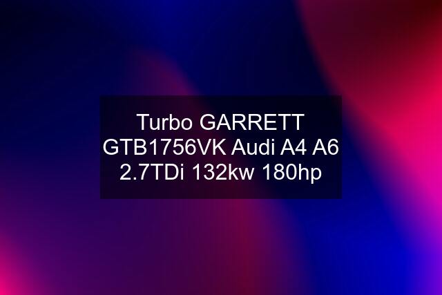 Turbo GARRETT GTB1756VK Audi A4 A6 2.7TDi 132kw 180hp