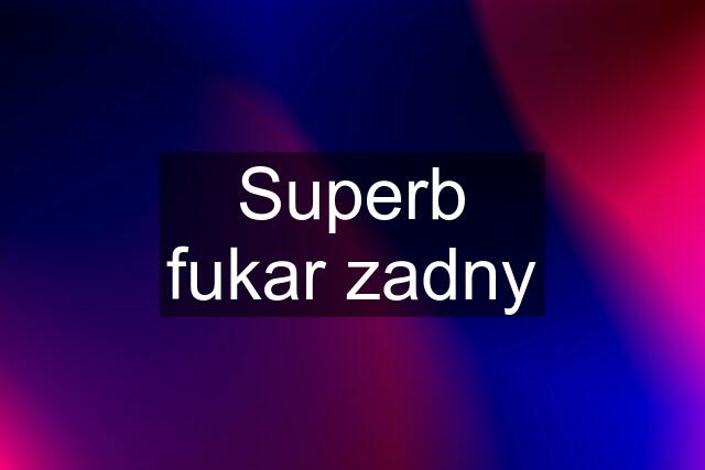 Superb fukar zadny