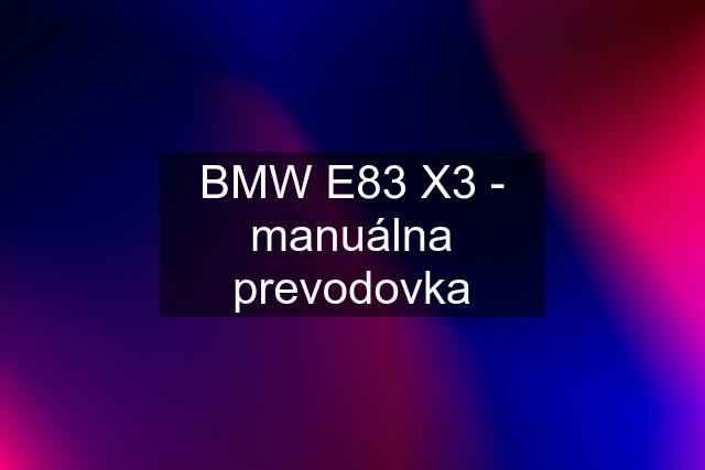 BMW E83 X3 - manuálna prevodovka