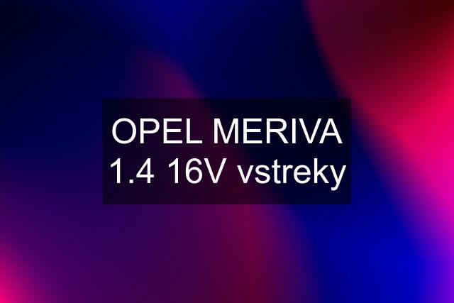 OPEL MERIVA 1.4 16V vstreky