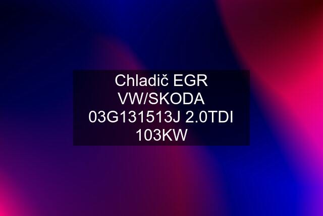 Chladič EGR VW/SKODA 03G131513J 2.0TDI 103KW