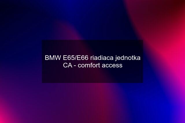 BMW E65/E66 riadiaca jednotka CA - comfort access