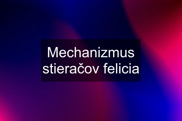 Mechanizmus stieračov felicia