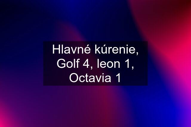 Hlavné kúrenie, Golf 4, leon 1, Octavia 1