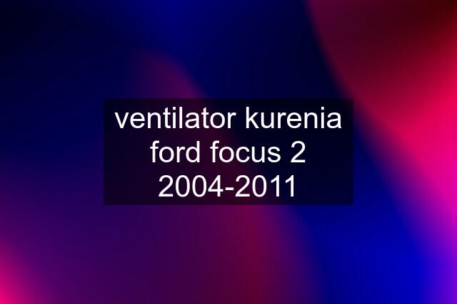 ventilator kurenia ford focus 2 2004-2011