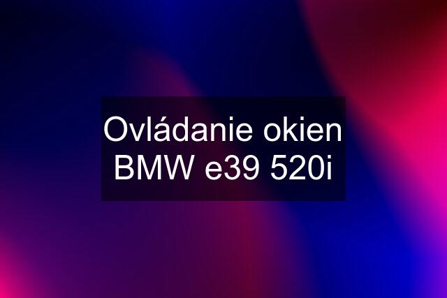 Ovládanie okien BMW e39 520i