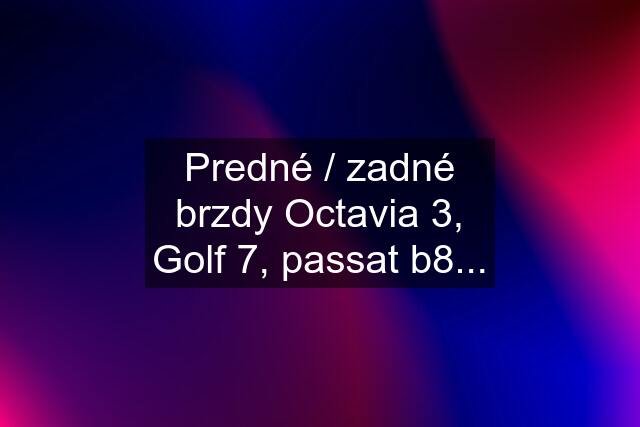 Predné / zadné brzdy Octavia 3, Golf 7, passat b8...