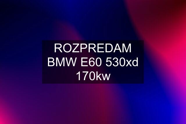 ROZPREDAM BMW E60 530xd 170kw