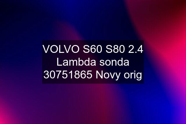 VOLVO S60 S80 2.4 Lambda sonda 30751865 Novy orig