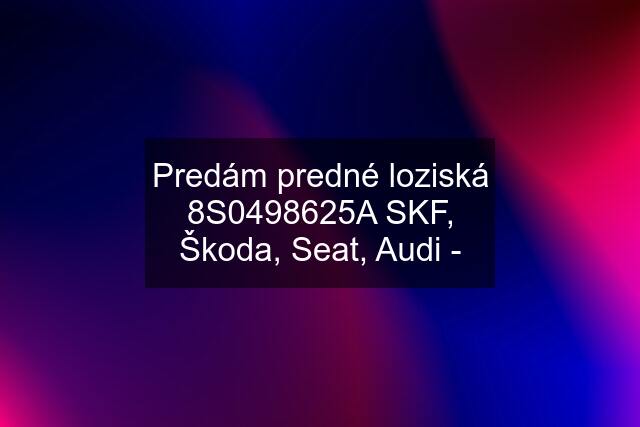 Predám predné loziská 8S0498625A SKF, Škoda, Seat, Audi -