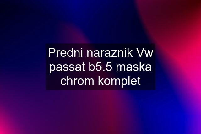 Predni naraznik Vw passat b5.5 maska chrom komplet