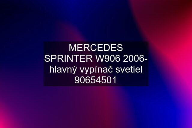 MERCEDES SPRINTER W906 2006- hlavný vypínač svetiel 90654501