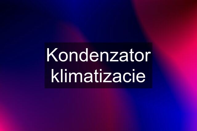 Kondenzator klimatizacie