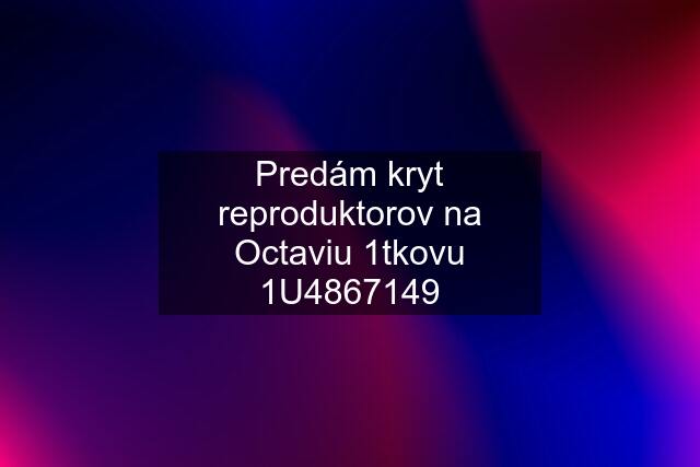 Predám kryt reproduktorov na Octaviu 1tkovu 1U4867149