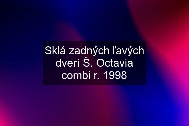 Sklá zadných ľavých dverí Š. Octavia combi r. 1998