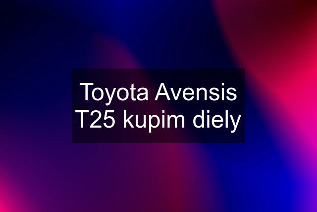 Toyota Avensis T25 kupim diely