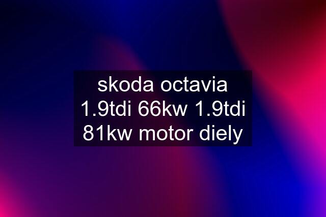 skoda octavia 1.9tdi 66kw 1.9tdi 81kw motor diely