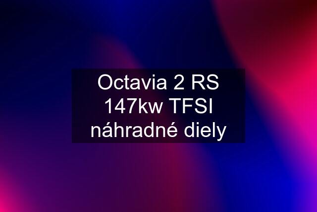 Octavia 2 RS 147kw TFSI náhradné diely