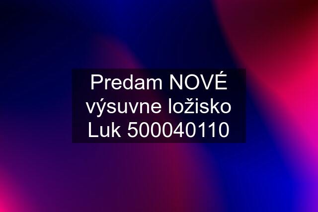 Predam NOVÉ výsuvne ložisko Luk 500040110