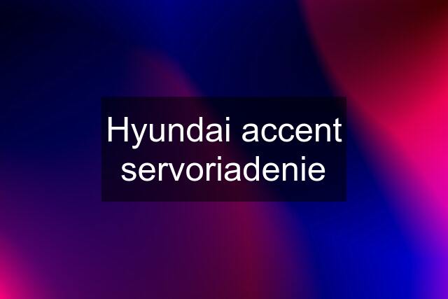 Hyundai accent servoriadenie