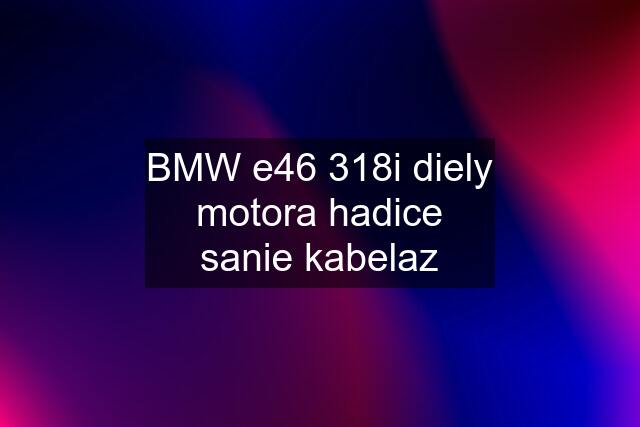 BMW e46 318i diely motora hadice sanie kabelaz