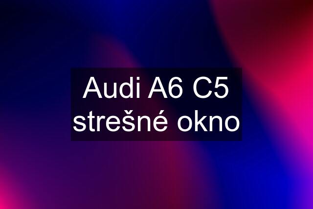 Audi A6 C5 strešné okno