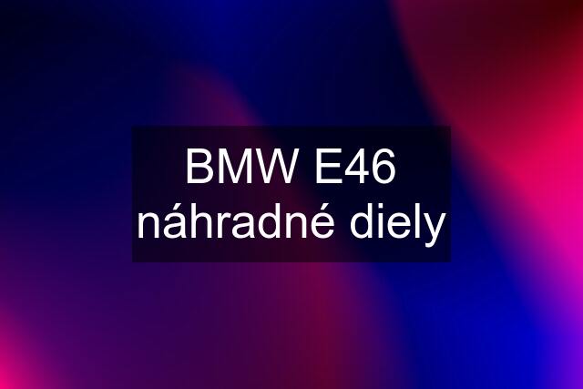 BMW E46 náhradné diely