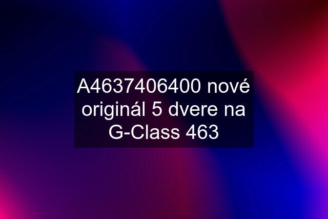 A4637406400 nové originál 5 dvere na G-Class 463