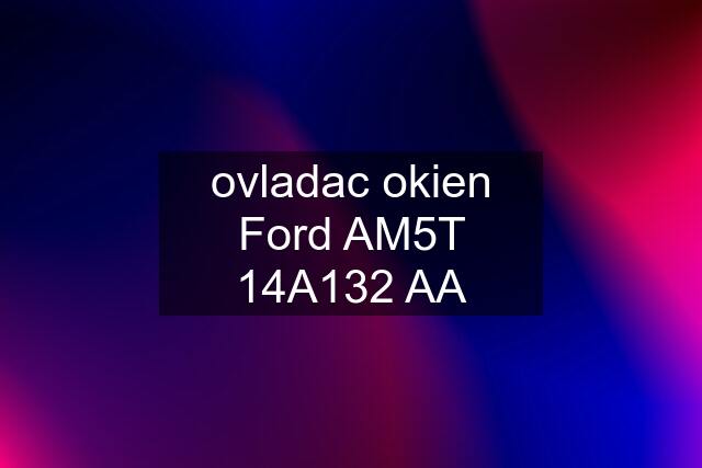 ovladac okien Ford AM5T 14A132 AA