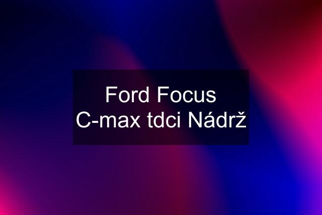 Ford Focus C-max tdci Nádrž