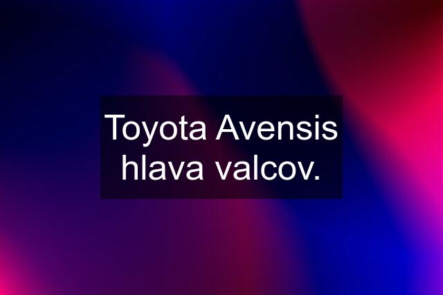 Toyota Avensis hlava valcov.