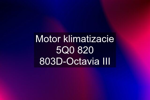 Motor klimatizacie 5Q0 820 803D-Octavia III