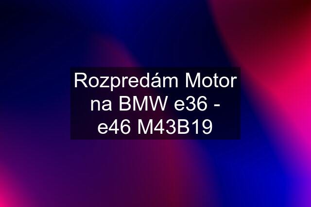 Rozpredám Motor na BMW e36 - e46 M43B19