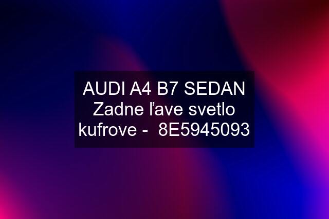 AUDI A4 B7 SEDAN Zadne ľave svetlo kufrove -  8E5945093