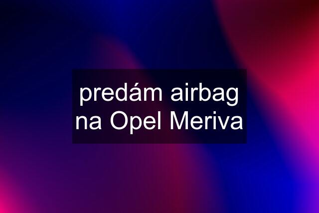 predám airbag na Opel Meriva