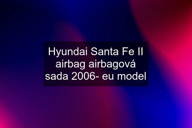 Hyundai Santa Fe II airbag airbagová sada 2006- eu model