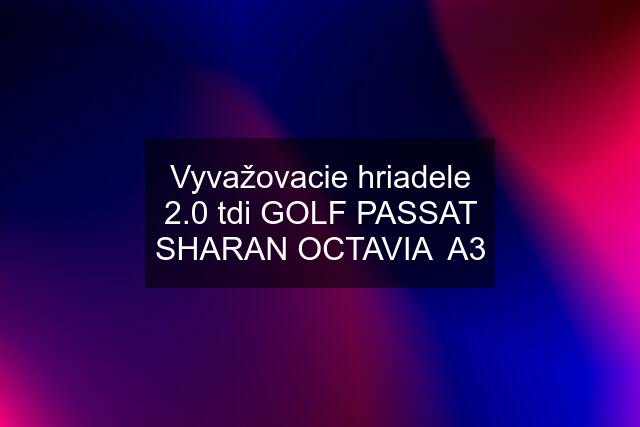 Vyvažovacie hriadele 2.0 tdi GOLF PASSAT SHARAN OCTAVIA  A3