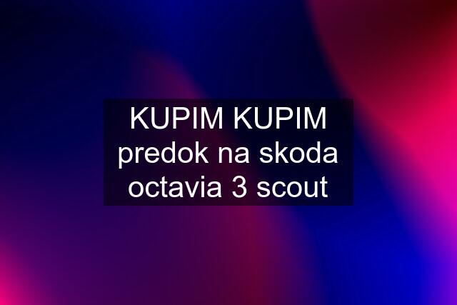 KUPIM KUPIM predok na skoda octavia 3 scout