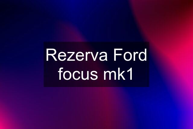 Rezerva Ford focus mk1